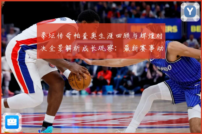 拳坛传奇帕奎奥生涯回顾与辉煌对决全景解析成长观察：最新赛事动态与深度分析