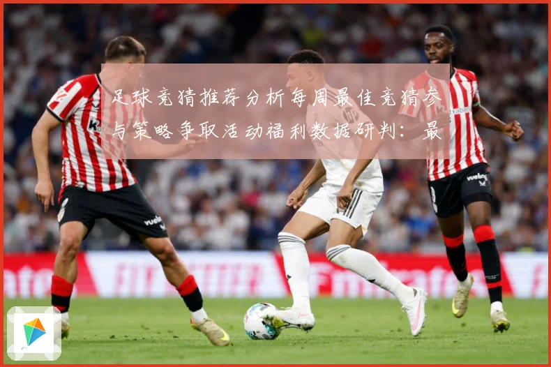 足球竞猜推荐分析每周最佳竞猜参与策略争取活动福利数据研判：最新赛事动态与深度分析
