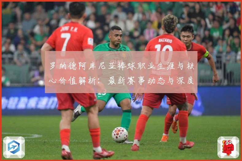 罗纳德阿库尼亚棒球职业生涯与核心价值解析：最新赛事动态与深度分析