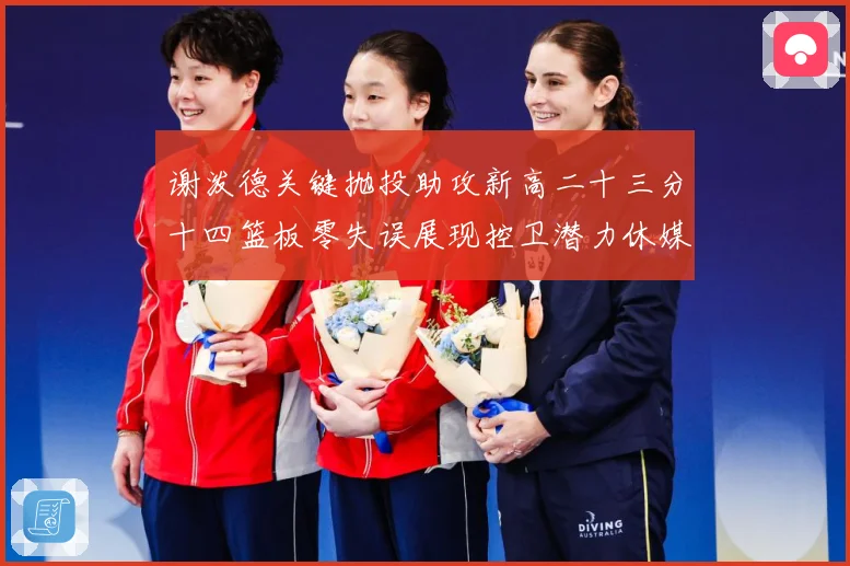 谢泼德关键抛投助攻新高二十三分十四篮板零失误展现控卫潜力休媒成长观察：最新赛事动态与深度分析
