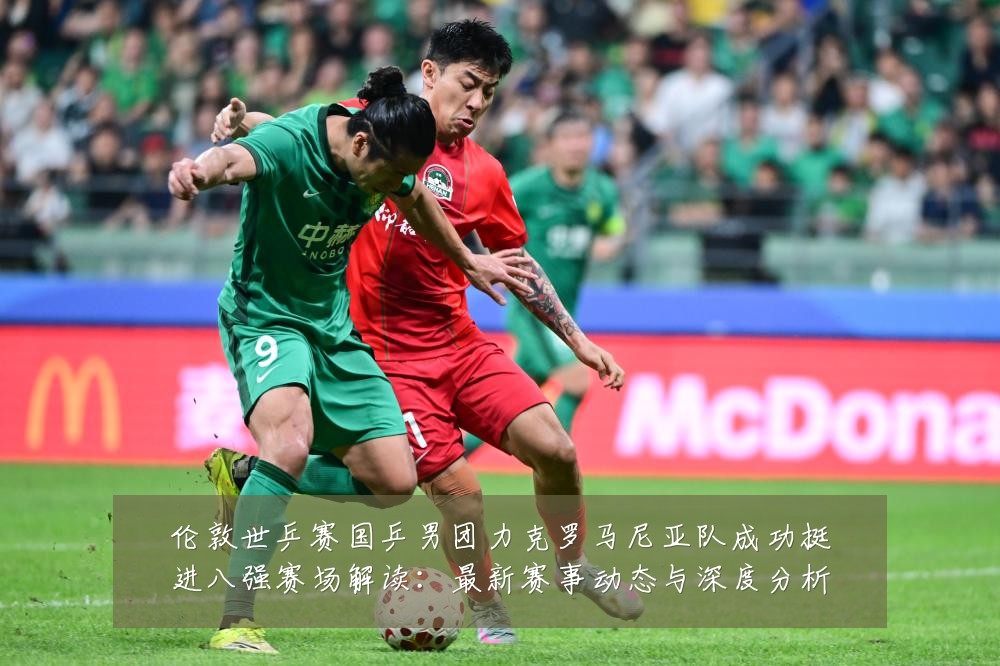 伦敦世乒赛国乒男团力克罗马尼亚队成功挺进八强赛场解读：最新赛事动态与深度分析