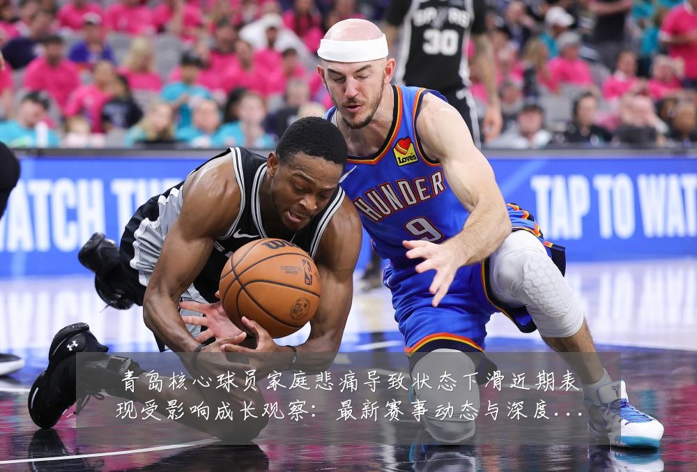 青岛核心球员家庭悲痛导致状态下滑近期表现受影响成长观察:最新赛事动态与深度分析